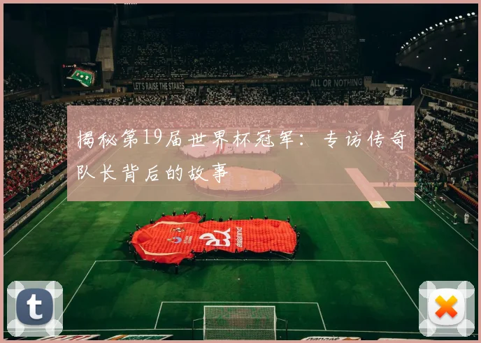 揭秘第19届世界杯冠军：专访传奇队长背后的故事