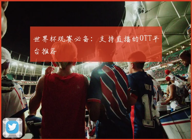 世界杯观赛必备：支持直播的OTT平台推荐