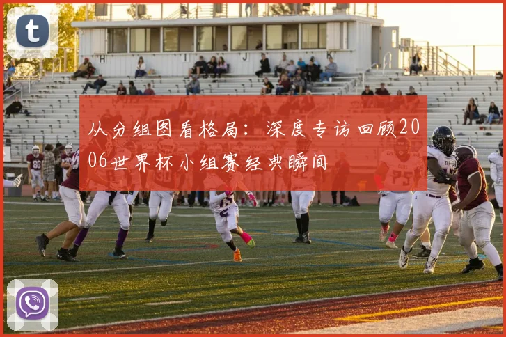 从分组图看格局:深度专访回顾2006世界杯小组赛经典瞬间