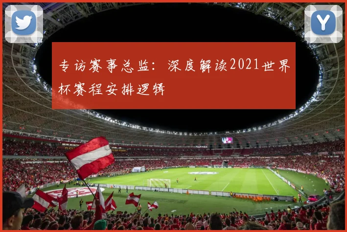 专访赛事总监：深度解读2021世界杯赛程安排逻辑