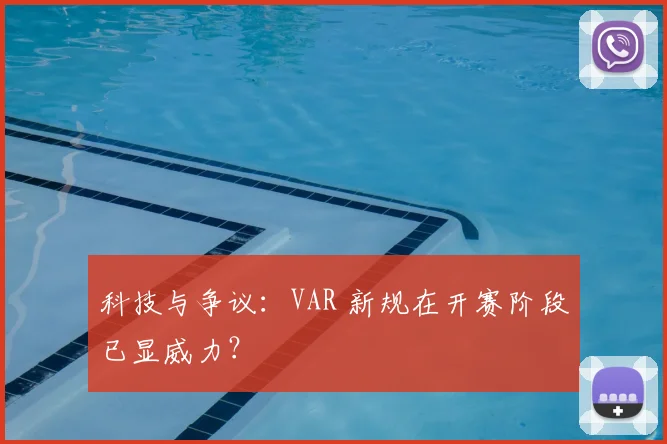 科技与争议:VAR 新规在开赛阶段已显威力?