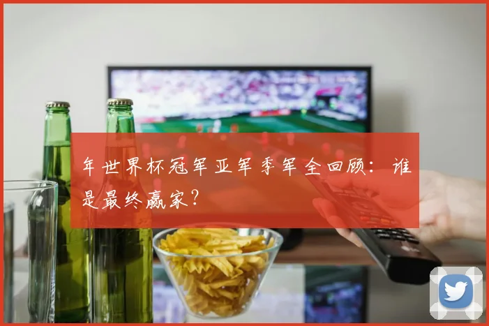 年世界杯冠军亚军季军全回顾:谁是最终赢家?