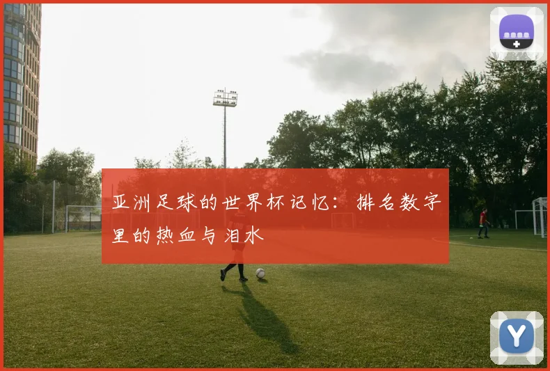 亚洲足球的世界杯记忆：排名数字里的热血与泪水