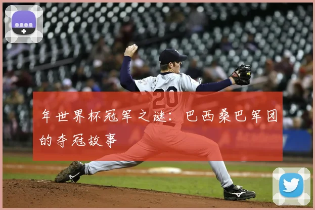 年世界杯冠军之谜:巴西桑巴军团的夺冠故事