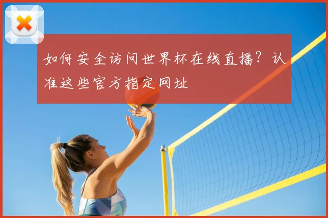 如何安全访问世界杯在线直播？认准这些官方指定网址