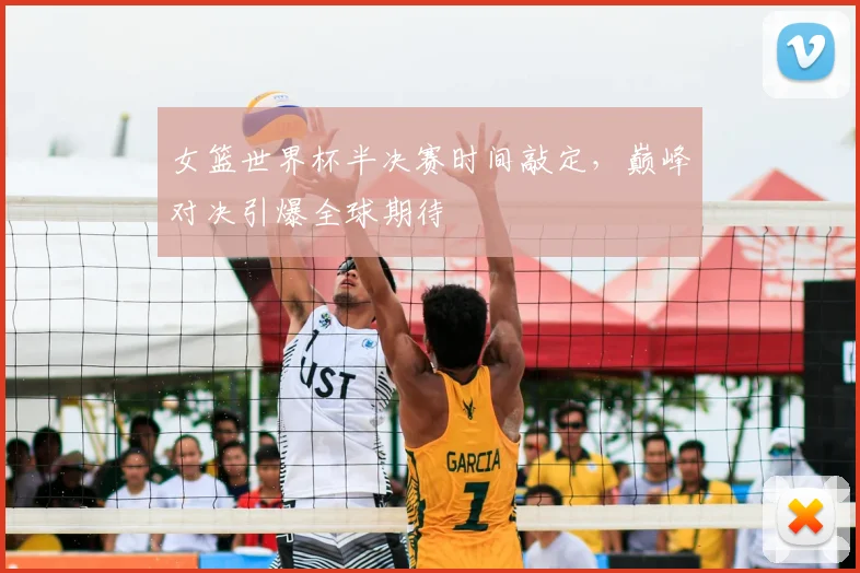 女篮世界杯半决赛时间敲定，巅峰对决引爆全球期待
