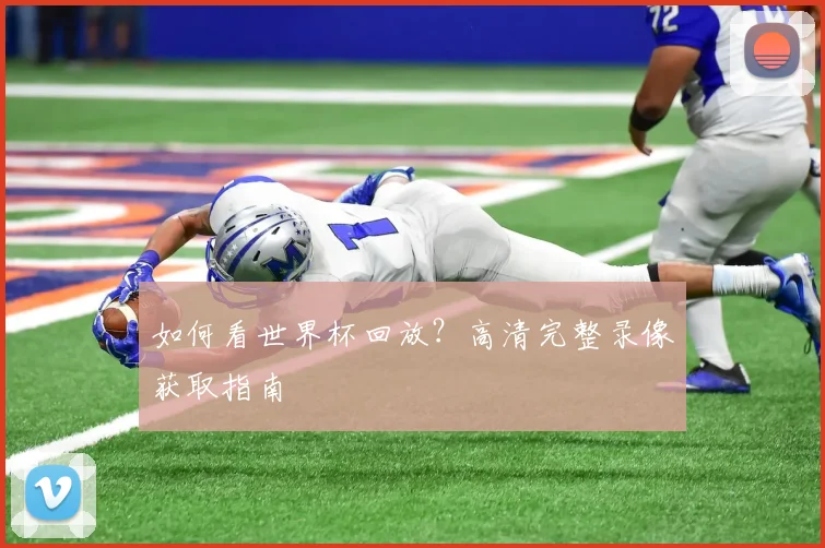如何看世界杯回放？高清完整录像获取指南