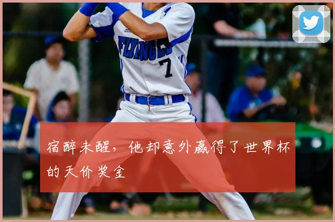 宿醉未醒，他却意外赢得了世界杯的天价奖金