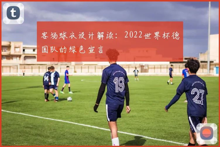 客场球衣设计解读：2022世界杯德国队的绿色宣言