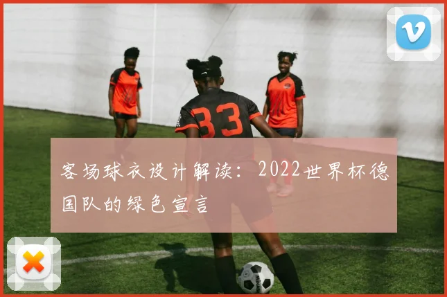 客场球衣设计解读：2022世界杯德国队的绿色宣言