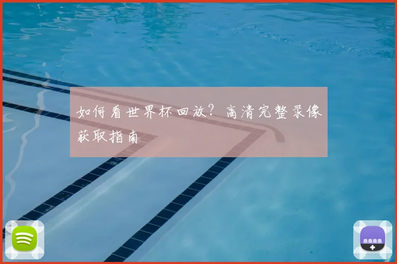 如何看世界杯回放？高清完整录像获取指南
