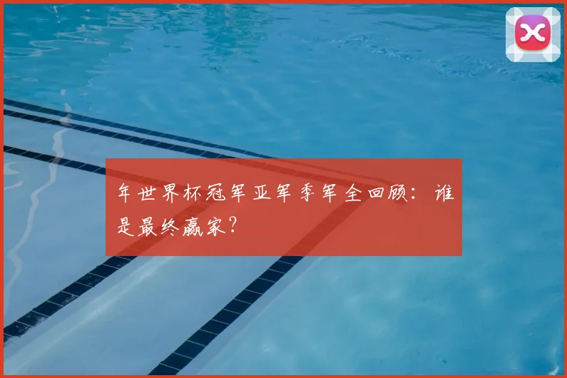 年世界杯冠军亚军季军全回顾:谁是最终赢家?