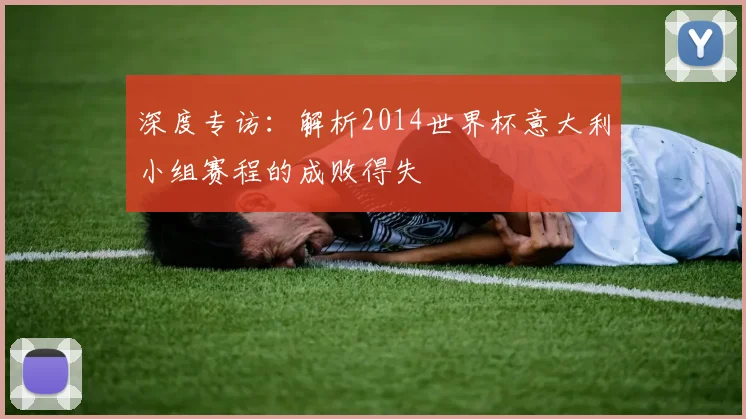 深度专访：解析2014世界杯意大利小组赛程的成败得失